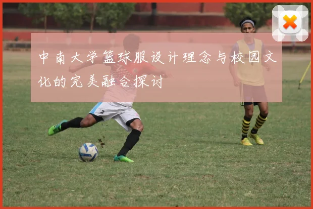 中南大学篮球服设计理念与校园文化的完美融合探讨