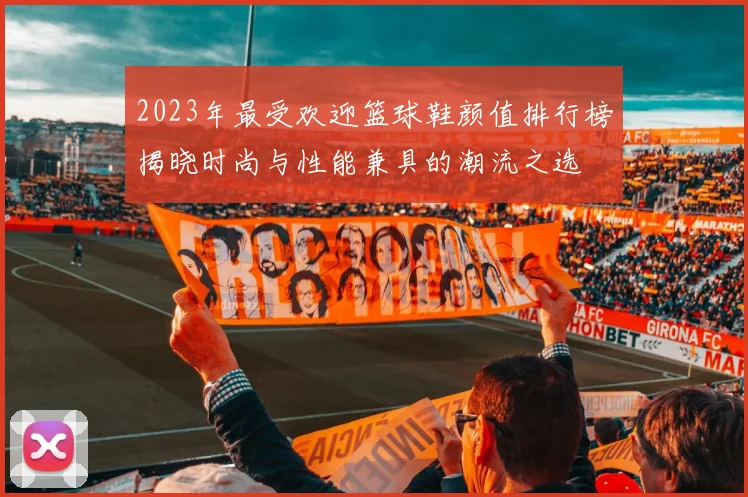 2023年最受欢迎篮球鞋颜值排行榜揭晓时尚与性能兼具的潮流之选