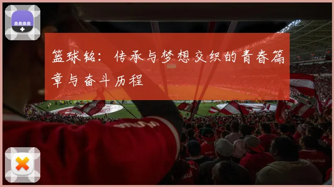 篮球铭：传承与梦想交织的青春篇章与奋斗历程