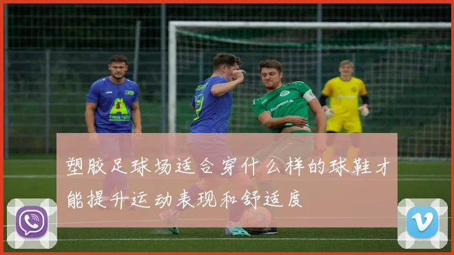 塑胶足球场适合穿什么样的球鞋才能提升运动表现和舒适度