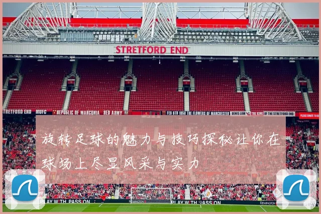 旋转足球的魅力与技巧探秘让你在球场上尽显风采与实力