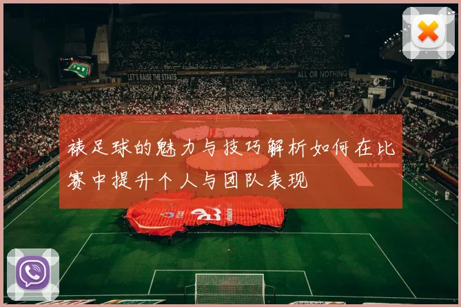 裱足球的魅力与技巧解析如何在比赛中提升个人与团队表现