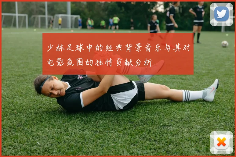 少林足球中的经典背景音乐与其对电影氛围的独特贡献分析