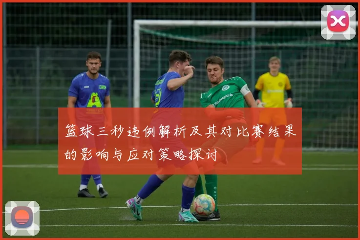 篮球三秒违例解析及其对比赛结果的影响与应对策略探讨